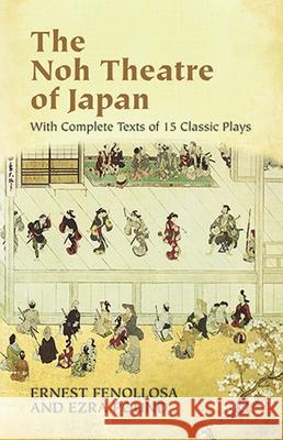 The Noh Theatre of Japan: With Complete Texts of 15 Classic Plays Fenollosa, Ernest 9780486436999 Dover Publications
