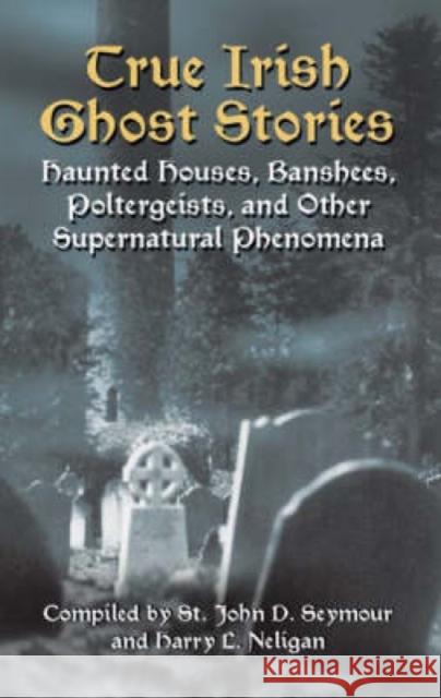 True Irish Ghost Stories: Haunted Houses, Banshees, Poltergeists and Other Supernatural Phenomena St John Drelincourt Seymour 9780486440514