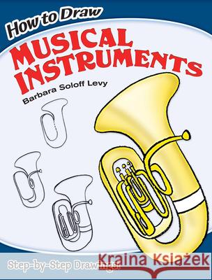 How to Draw Musical Instruments: Step-By-Step Drawings! Soloff Levy, Barbara 9780486462202