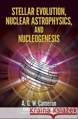 Stellar Evolution, Nuclear Astrophysics, and Nucleogenesis A. G. W. Cameron David Miles Kahl 9780486498553 Dover Publications