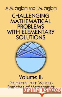 Challenging Mathematical Problems with Elementary Solutions, Vol. II: Volume 2 Yaglom, A. M. 9780486655376 Dover Publications