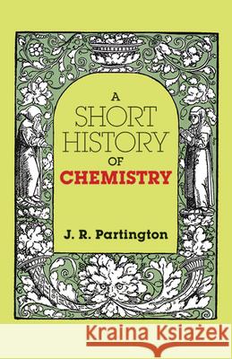 A Short History of Chemistry: Third Edition J. R. Partington James R. Partington 9780486659770 Dover Publications