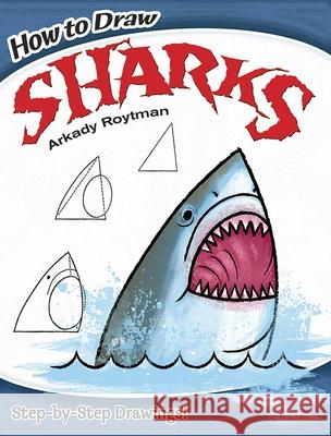 How to Draw Sharks: Step-By-Step Drawings! Roytman, Arkady 9780486799636