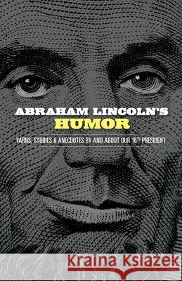 Abraham Lincoln's Humor: Yarns, Stories, and Anecdotes by and About Our 16th President John Grafton 9780486843636