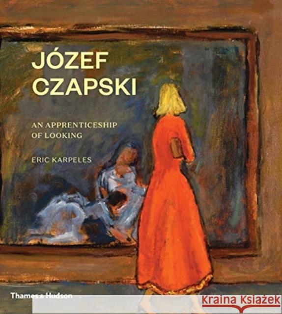 Józef Czapski: An Apprenticeship of Looking Karpeles, Eric 9780500023044 Thames and Hudson