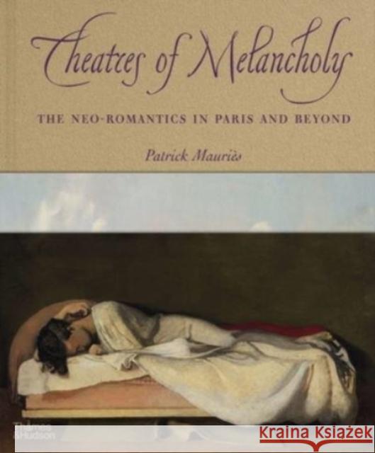 Theatres of Melancholy: The Neo-Romantics in Paris and Beyond Mauri 9780500094075 Thames & Hudson Ltd