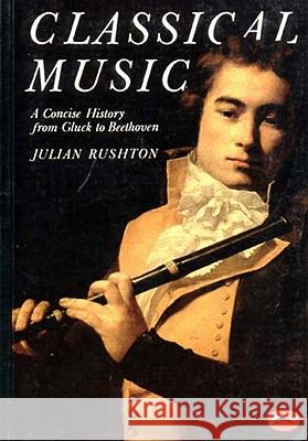 Classical Music: A Concise History - From Gluck to Beethoven Julian Rushton 9780500202104