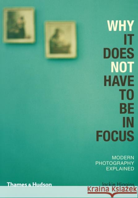 Why It Does Not Have To Be In Focus: Modern Photography Explained Jackie Higgins 9780500290958 Thames & Hudson Ltd