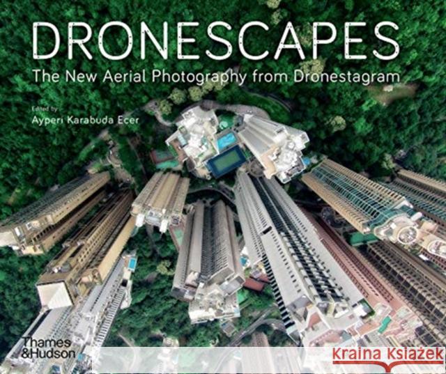 Dronescapes: The New Aerial Photography from Dronestagram Dronestagram Ayperi Karabuda Ecer Eric Dupin 9780500295953 Thames & Hudson Ltd