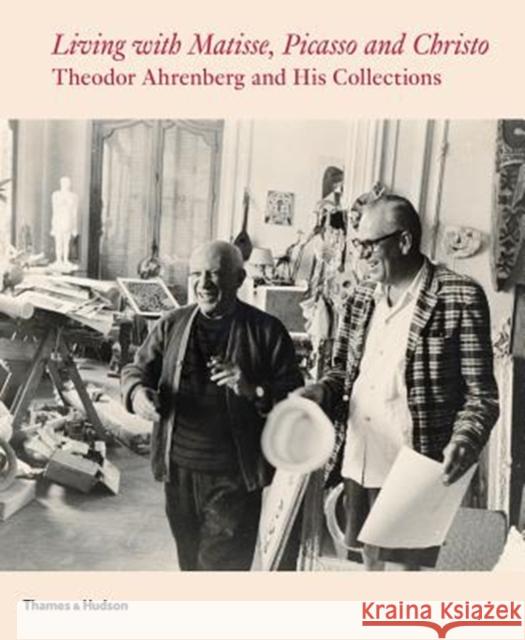Living with Matisse, Picasso, and Christo: Teto Ahrenberg and His Collections Monte Packham Carrie Pilto Staffan Ahrenberg 9780500970607 Thames & Hudson