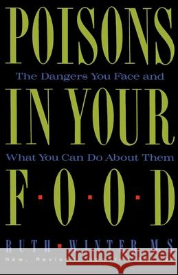 Poisons in Your Food: The Dangers You Face and What You Can Do about Them Ruth Winter 9780517576816 Three Rivers Press (CA)