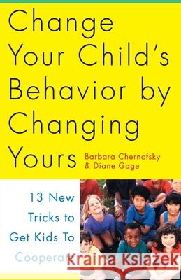Change Your Child's Behavior by Changing Yours: 13 New Tricks to Get Kids to Cooperate Barbara Chernofsky Barbara Chemofsky Diane Gage 9780517884638 Three Rivers Press (CA)