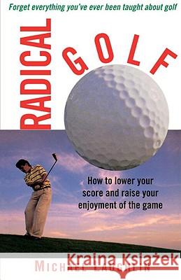 Radical Golf: How to Lower Your Score and Raise Your Enjoyment of the Game Michael Laughlin Harry Trumbore 9780517886267 Three Rivers Press (CA)