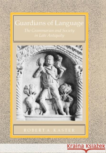 Guardians of Language: The Grammarian and Society in Late Antiquityvolume 11 Kaster, Robert A. 9780520055353