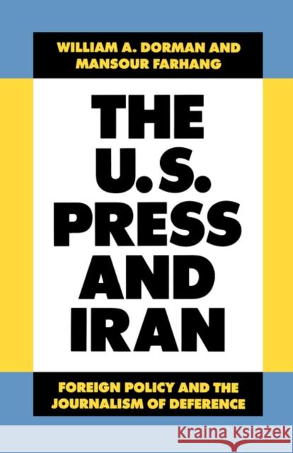 The U.S. Press and Iran: Foreign Policy and the Journalism of Deference Dorman, William A. 9780520064720 University of California Press