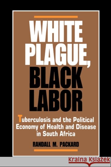 White Plague, Black Labor: Tuberculosis and the Political Economy of Health and Disease in South Africa Packard, Randall M. 9780520065758 University of California Press