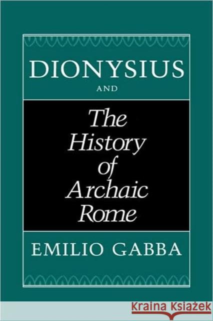 Dionysius and the History of Archaic Rome: Volume 56 Gabba, Emilio 9780520073029 University of California Press