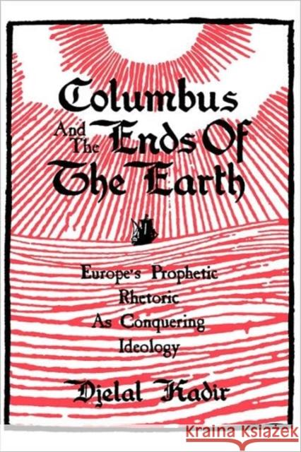 Columbus and the Ends of the Earth: Europe's Prophetic Rhetoric as Conquering Ideology Kadir, Djelal 9780520074422 University of California Press