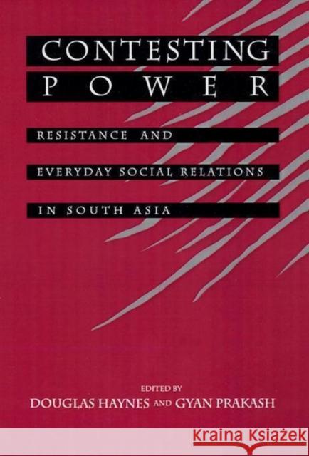 Contesting Power: Everyday Resistance in South Asian Society & History Douglas Haynes Gyan Prakash 9780520075856 University of California Press