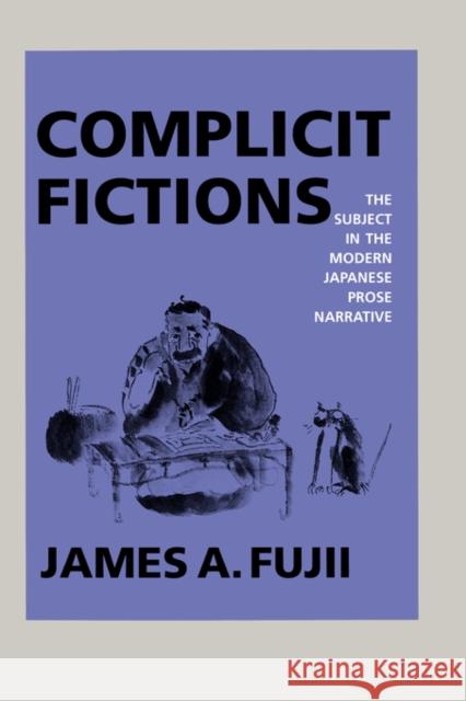 Complicit Fictions: The Subject in the Modern Japanese Prose Narrative Fujii, James A. 9780520077706 University of California Press