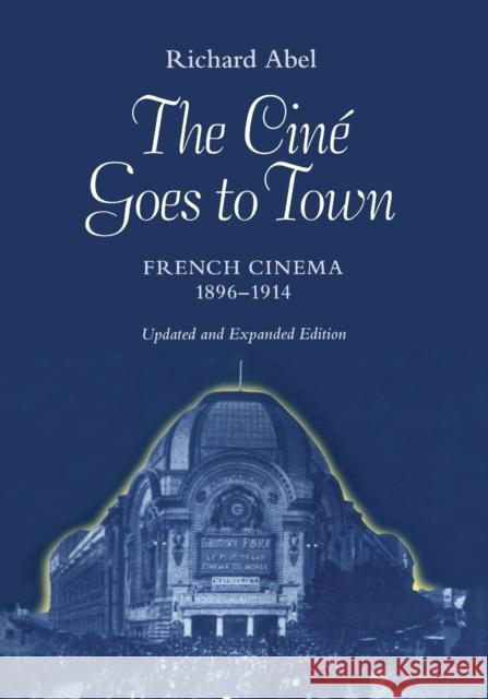 The Cine Goes to Town: French Cinema, 1896-1914, Updated and Expanded Edition Abel, Richard 9780520079366 University of California Press