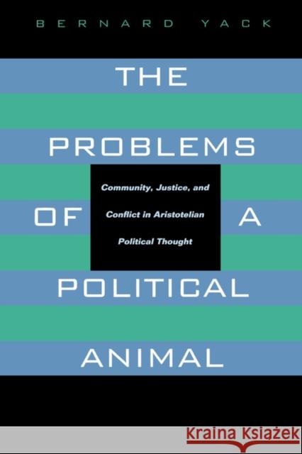 The Problems of a Political Animal: Community, Justice, & Conflict in Aristotelian Political Thought Yack, Bernard 9780520081673 University of California Press