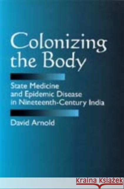 Colonizing the Body: State Medicine and Epidemic Disease in Nineteenth-Century India Arnold, David 9780520082953 University of California Press