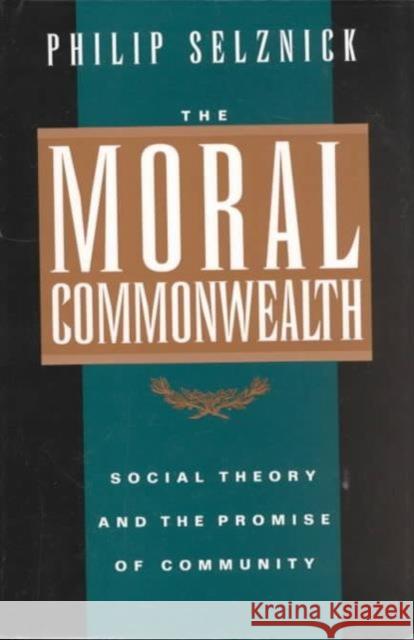 The Moral Commonwealth: Social Theory and the Promise of Community Selznick, Philip 9780520089341 University of California Press