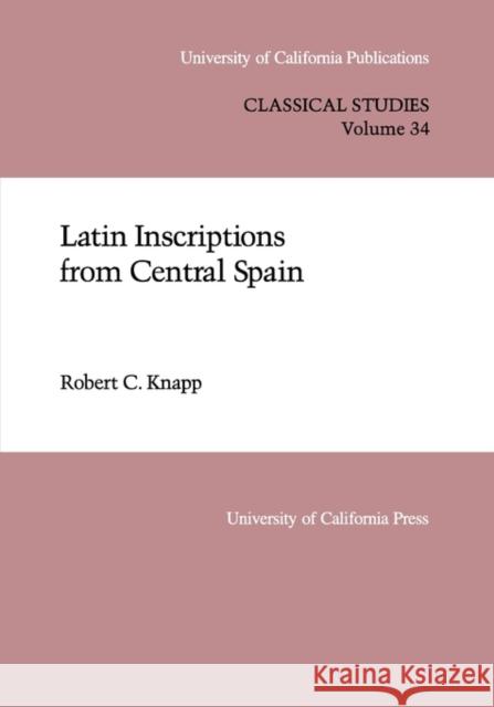 Latin Inscriptions from Central Spain: Volume 34 Knapp, Robert C. 9780520097568