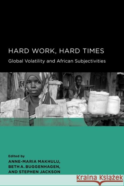 Hard Work, Hard Times: Global Volatility and African Subjectivities Makhulu, Anne-Maria 9780520098749 University of California Press