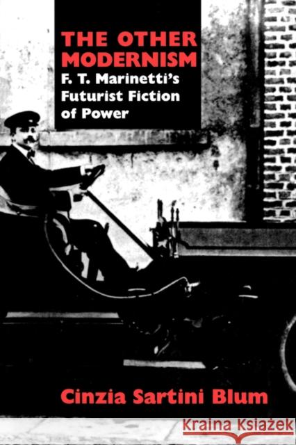 The Other Modernism: F. T. Marinetti's Futurist Fiction of Power Blum, Cinzia Sartini 9780520200494 University of California Press