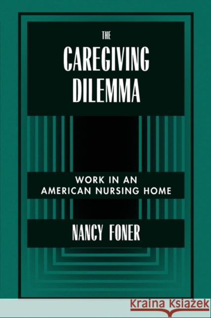The Caregiving Dilemma: Work in an American Nursing Home Foner, Nancy 9780520203372 University of California Press