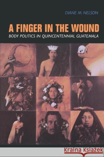 A Finger in the Wound: Body Politics in Quincentennial Guatemala Nelson, Diane M. 9780520212855