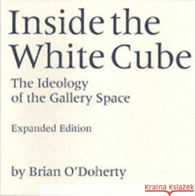 Inside the White Cube: The Ideology of the Gallery Space, Expanded Edition O'Doherty, Brian 9780520220409