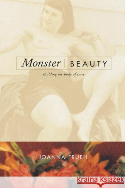 Monster/Beauty: Building the Body of Love Frueh, Joanna 9780520221147 University of California Press
