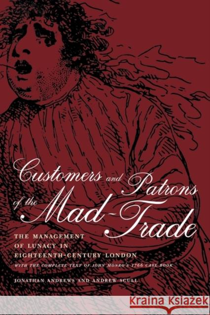 Customers and Patrons of the Mad-Trade: The Management of Lunacy in Eighteenth-Century Londonvolume 12 Andrews, Jonathan 9780520226609 University of California Press