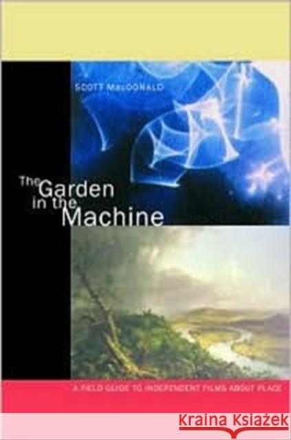The Garden in the Machine: A Field Guide to Independent Films about Place MacDonald, Scott 9780520227385