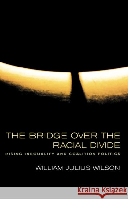 The Bridge Over the Racial Divide: Rising Inequality and Coalition Politicsvolume 2 Wilson, William Julius 9780520229297 University of California Press