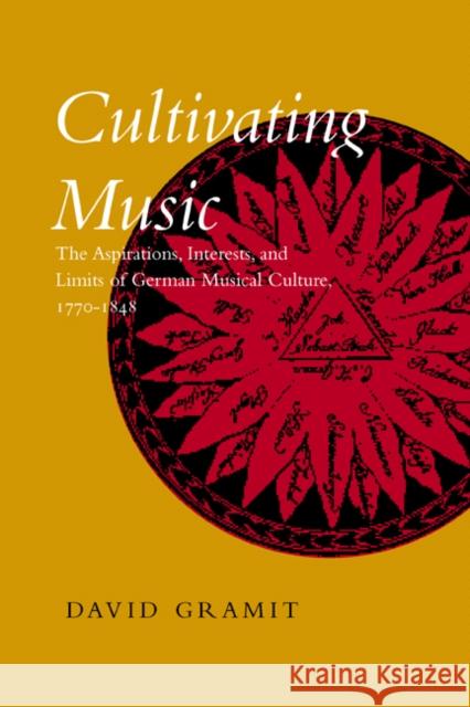 Cultivating Music: The Aspirations, Interests, and Limits, of German Musical Culture, 1770-1848 Gramit, David 9780520229709 University of California Press