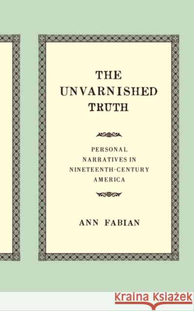 The Unvarnished Truth: Personal Narratives in Nineteenth-Century America Fabian, Ann 9780520232013 University of California Press