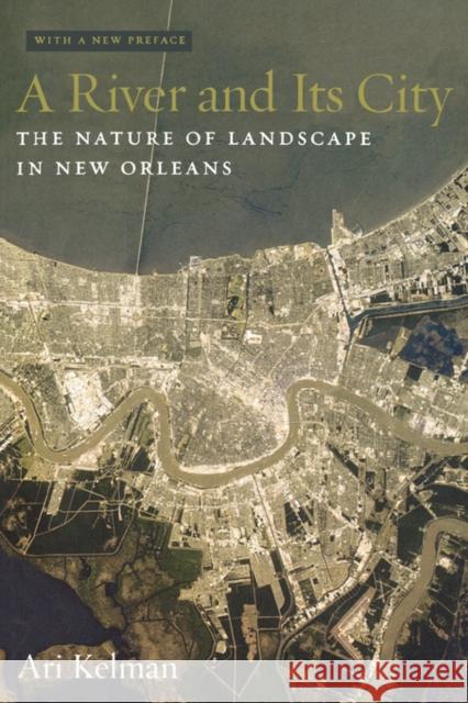 A River and Its City: The Nature of Landscape in New Orleans Kelman, Ari 9780520234338 University of California Press