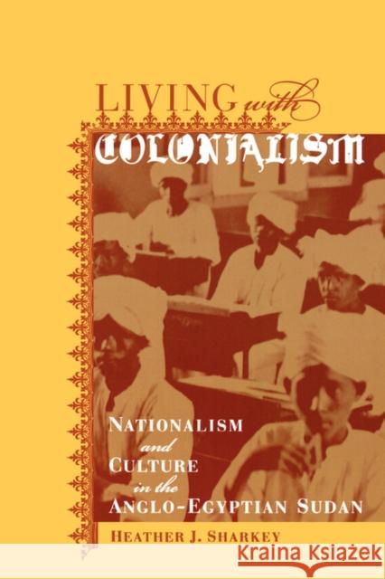 Living with Colonialism: Nationalism and Culture in the Anglo-Egyptian Sudanvolume 3 Sharkey, Heather J. 9780520235595