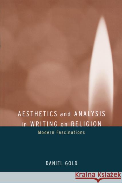 Aesthetics and Analysis in Writing on Religion: Modern Fascinations Gold, Daniel 9780520236141 University of California Press