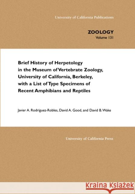 Brief History of Herpetology in the Museum of Vertebrate Zoology, University of California, Berkeley, with a List of Type Specimens of Recent Amphibia Rodriguez-Robles, Javier A. 9780520238183 University of California Press