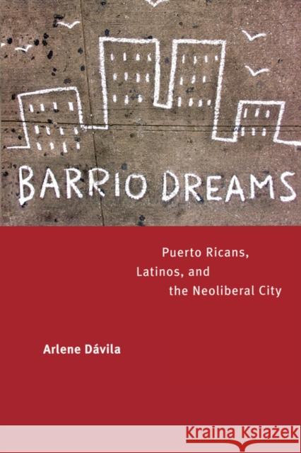Barrio Dreams: Puerto Ricans, Latinos, and the Neoliberal City Dávila, Arlene 9780520240933 University of California Press