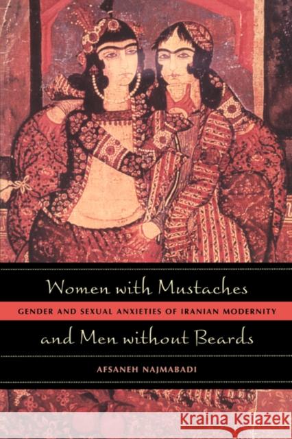 Women with Mustaches and Men Without Beards: Gender and Sexual Anxieties of Iranian Modernity Najmabadi, Afsaneh 9780520242630 University of California Press