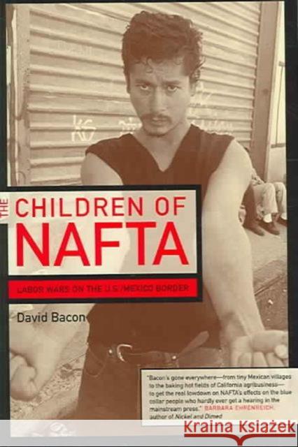 The Children of NAFTA: Labor Wars on the U.S./Mexico Border Bacon, David 9780520244726 University of California Press
