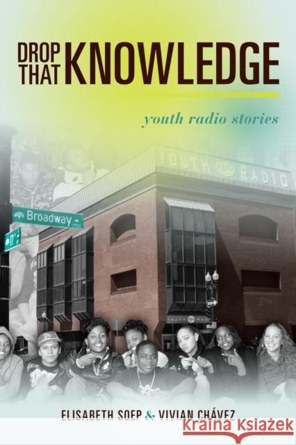 Drop That Knowledge: Youth Radio Stories Soep, Lissa 9780520250215 University of California Press
