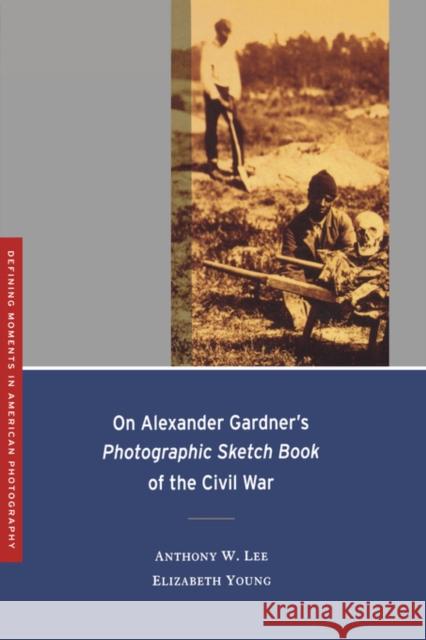 On Alexander Gardner's Photographic Sketch Book of the Civil War: Volume 1 Lee, Anthony W. 9780520253315 University of California Press