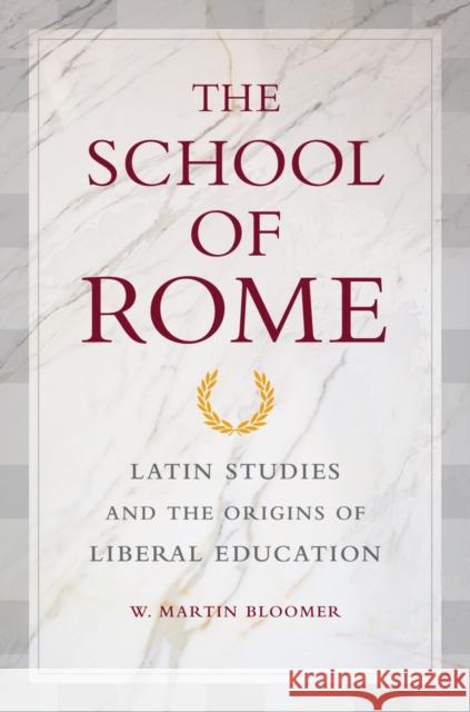 The School of Rome: Latin Studies and the Origins of Liberal Education Bloomer, W. Martin 9780520255760 University of California Press